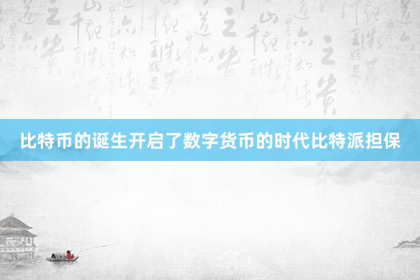 比特币的诞生开启了数字货币的时代比特派担保