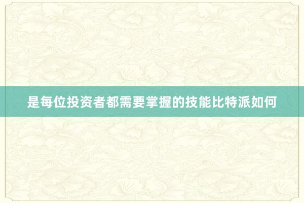 是每位投资者都需要掌握的技能比特派如何