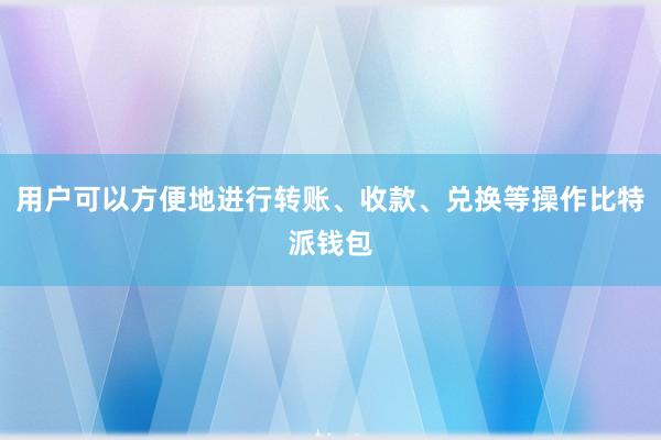 用户可以方便地进行转账、收款、兑换等操作比特派钱包