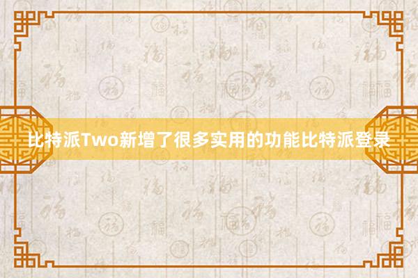 比特派Two新增了很多实用的功能比特派登录