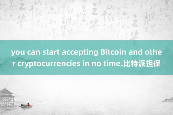 you can start accepting Bitcoin and other cryptocurrencies in no time.比特派担保