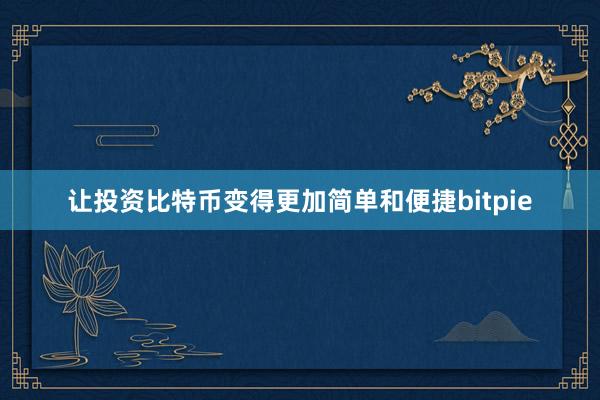 让投资比特币变得更加简单和便捷bitpie