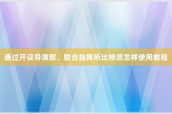 通过开设导演部、联合指挥所比特派怎样使用教程