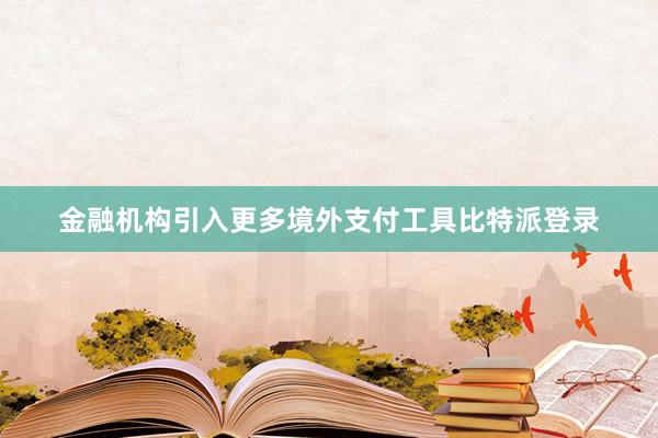 金融机构引入更多境外支付工具比特派登录