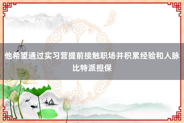 他希望通过实习营提前接触职场并积累经验和人脉比特派担保