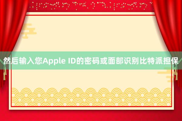 然后输入您Apple ID的密码或面部识别比特派担保