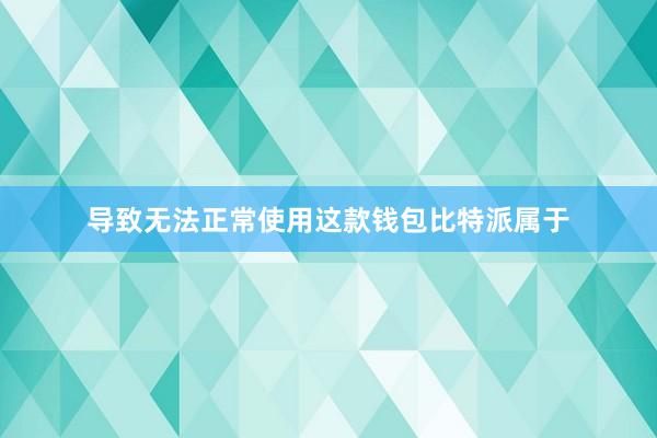 导致无法正常使用这款钱包比特派属于