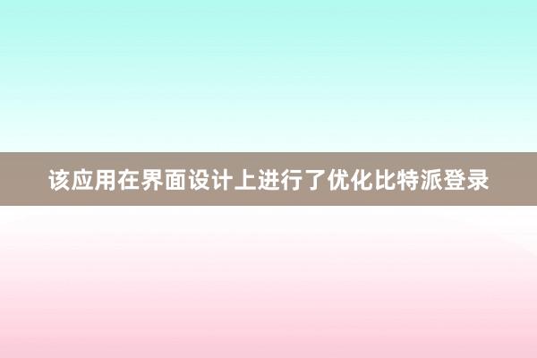 该应用在界面设计上进行了优化比特派登录