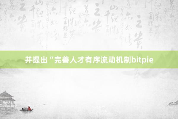 并提出“完善人才有序流动机制bitpie