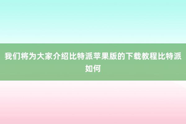 我们将为大家介绍比特派苹果版的下载教程比特派如何