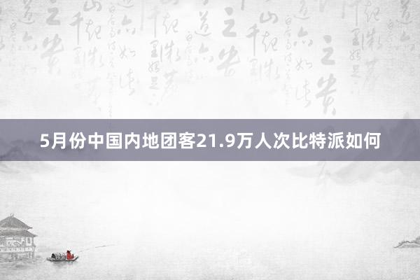 5月份中国内地团客21.9万人次比特派如何