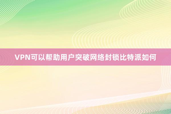 VPN可以帮助用户突破网络封锁比特派如何