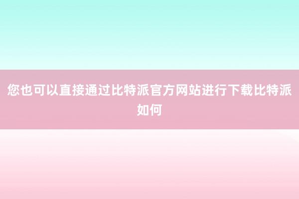 您也可以直接通过比特派官方网站进行下载比特派如何