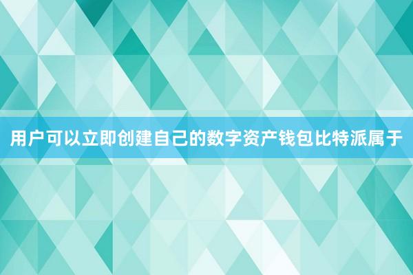 用户可以立即创建自己的数字资产钱包比特派属于