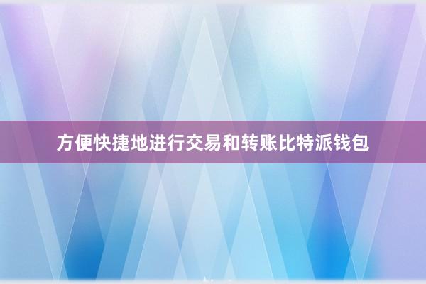 方便快捷地进行交易和转账比特派钱包