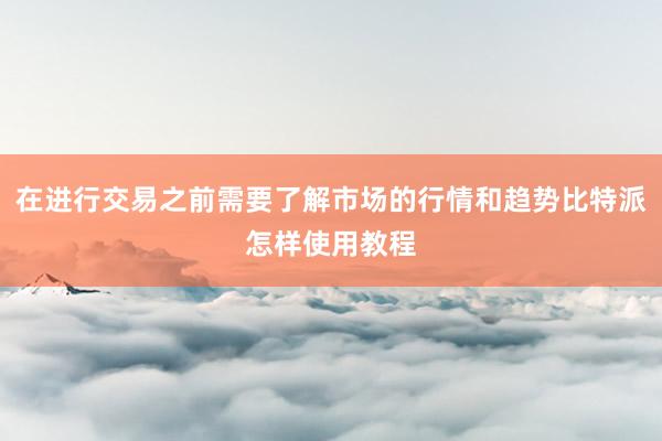 在进行交易之前需要了解市场的行情和趋势比特派怎样使用教程