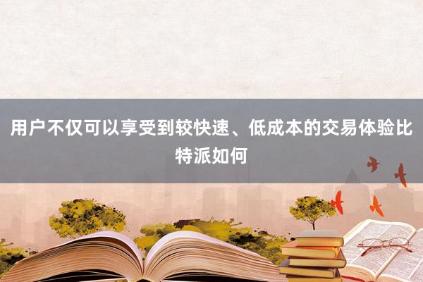 用户不仅可以享受到较快速、低成本的交易体验比特派如何