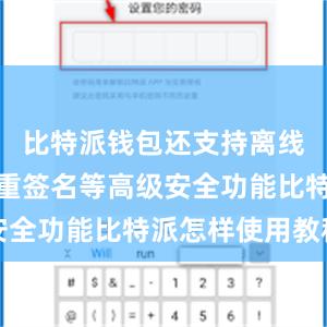 比特派钱包还支持离线签名、多重签名等高级安全功能比特派怎样使用教程