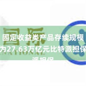 固定收益类产品存续规模为27.63万亿元比特派担保