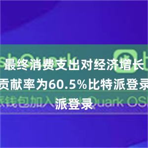 最终消费支出对经济增长贡献率为60.5%比特派登录