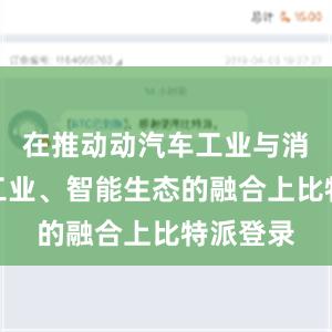 在推动动汽车工业与消费电子工业、智能生态的融合上比特派登录