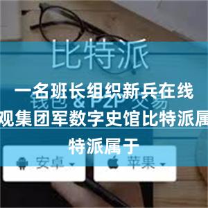 一名班长组织新兵在线参观集团军数字史馆比特派属于