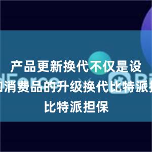 产品更新换代不仅是设备和消费品的升级换代比特派担保