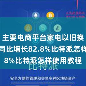 主要电商平台家电以旧换新销售额同比增长82.8%比特派怎样使用教程