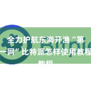 全力护航东海开渔“第一网”比特派怎样使用教程