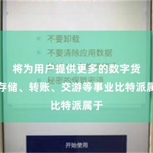 将为用户提供更多的数字货币存储、转账、交游等事业比特派属于