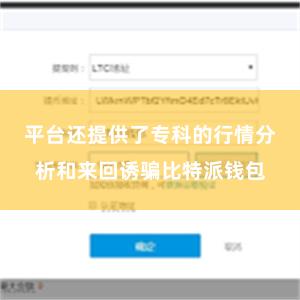 平台还提供了专科的行情分析和来回诱骗比特派钱包